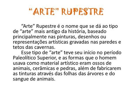 “ARTE” RUPESTRE “Arte” Rupestre é o nome que se dá ao tipo de “arte” mais antigo da história, baseado principalmente nas pinturas, desenhos ou representações.